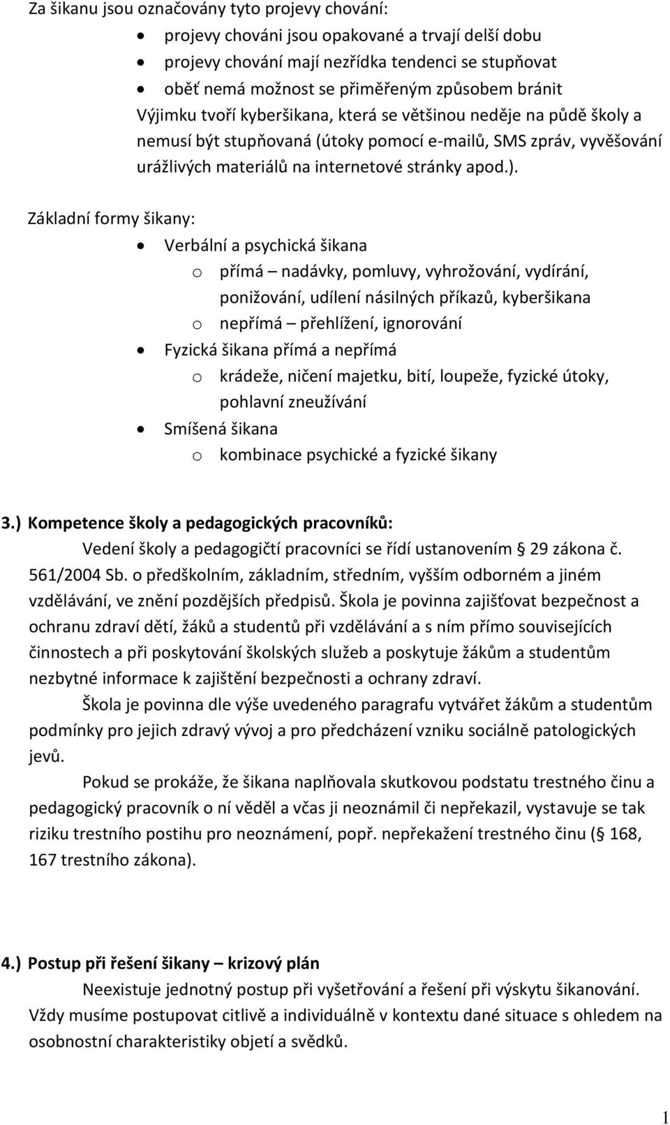 Základní formy šikany: Verbální a psychická šikana o přímá nadávky, pomluvy, vyhrožování, vydírání, ponižování, udílení násilných příkazů, kyberšikana o nepřímá přehlížení, ignorování Fyzická šikana