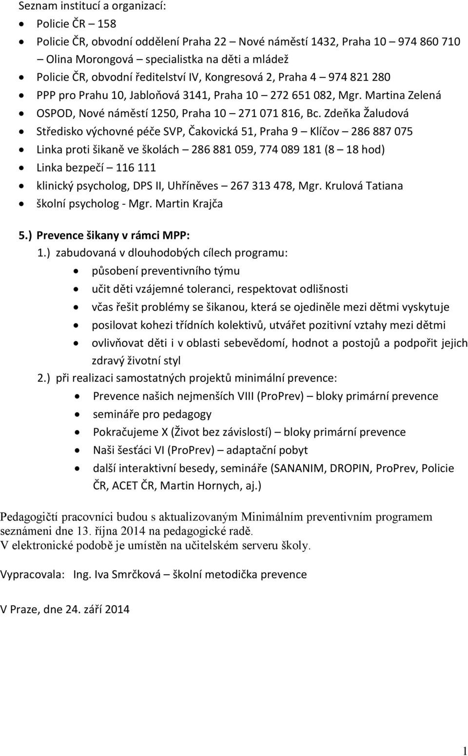 Zdeňka Žaludová Středisko výchovné péče SVP, Čakovická 5, Praha 9 Klíčov 286 887 075 Linka proti šikaně ve školách 286 88 059, 774 089 8 (8 8 hod) Linka bezpečí 6 klinický psycholog, DPS II,