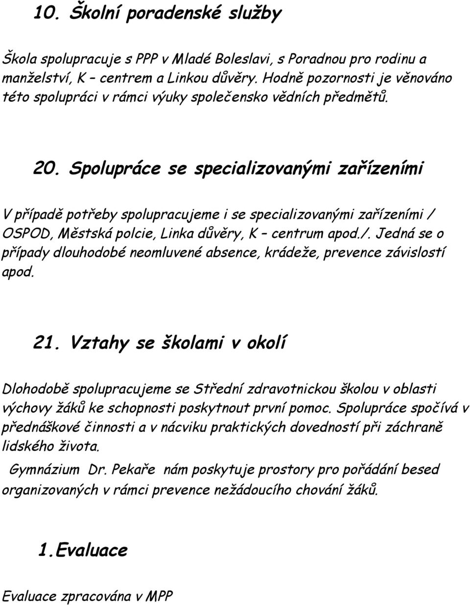 Spolupráce se specializovanými zařízeními V případě potřeby spolupracujeme i se specializovanými zařízeními / OSPOD, Městská polcie, Linka důvěry, K centrum apod./. Jedná se o případy dlouhodobé neomluvené absence, krádeže, prevence závislostí apod.