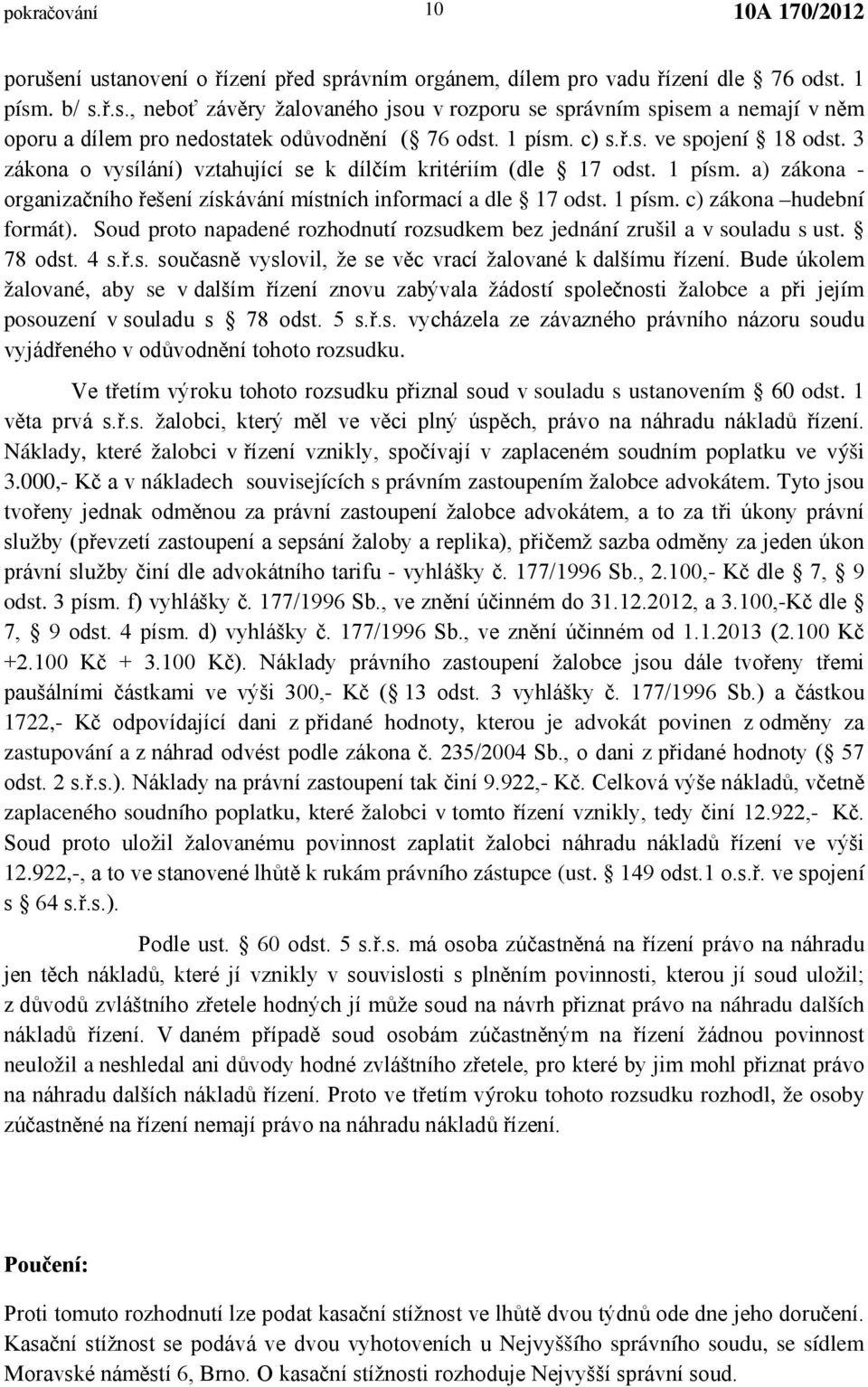 Soud proto napadené rozhodnutí rozsudkem bez jednání zrušil a v souladu s ust. 78 odst. 4 s.ř.s. současně vyslovil, že se věc vrací žalované k dalšímu řízení.