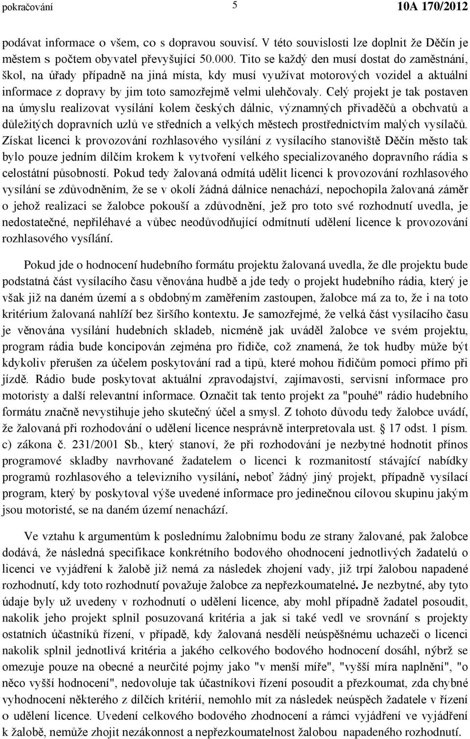 Celý projekt je tak postaven na úmyslu realizovat vysílání kolem českých dálnic, významných přivaděčů a obchvatů a důležitých dopravních uzlů ve středních a velkých městech prostřednictvím malých