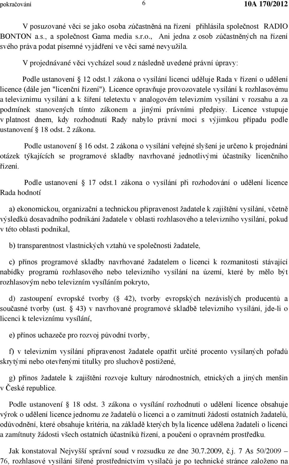 Licence opravňuje provozovatele vysílání k rozhlasovému a televiznímu vysílání a k šíření teletextu v analogovém televizním vysílání v rozsahu a za podmínek stanovených tímto zákonem a jinými