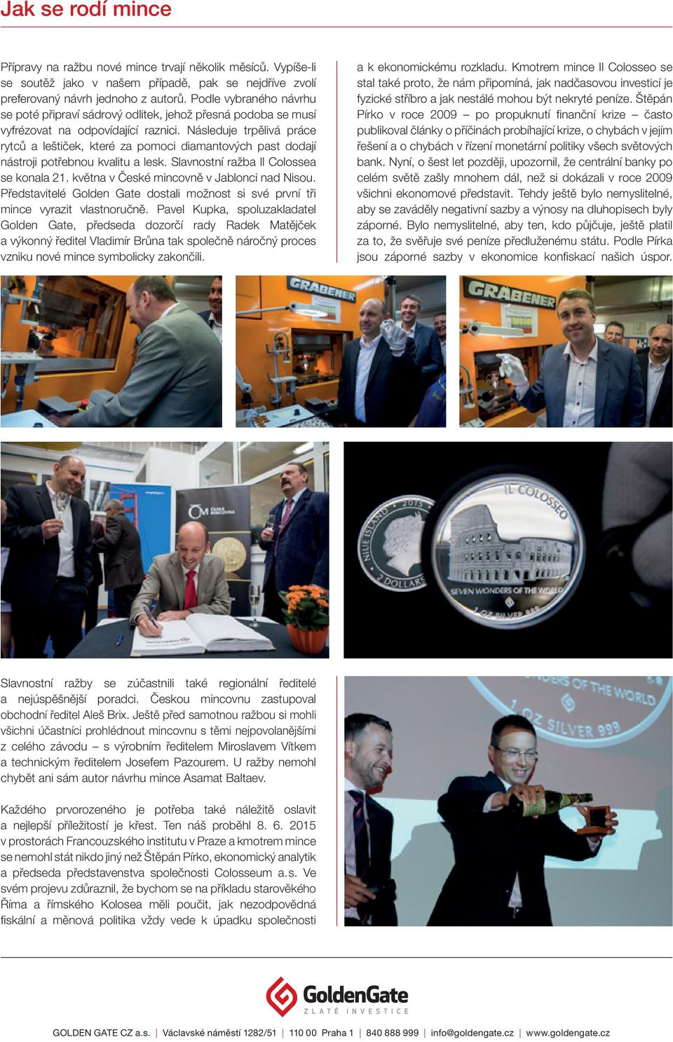 Následuje trpělivá práce rytců a leštiček, které za pomoci diamantových past dodají nástroji potřebnou kvalitu a lesk. Slavnostní ražba Il Colossea se konala 21.