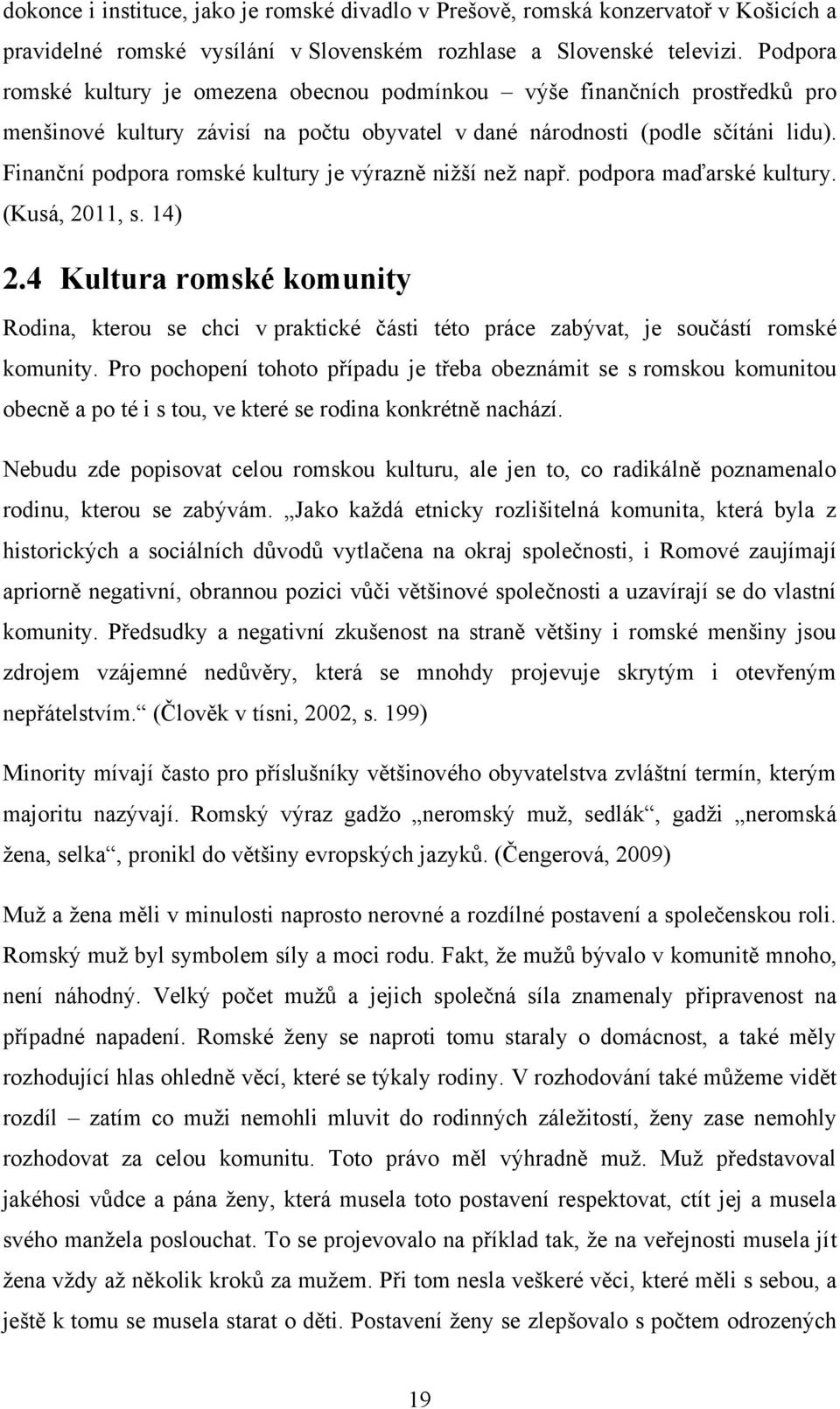 Finanční podpora romské kultury je výrazně niţší neţ např. podpora maďarské kultury. (Kusá, 2011, s. 14) 2.