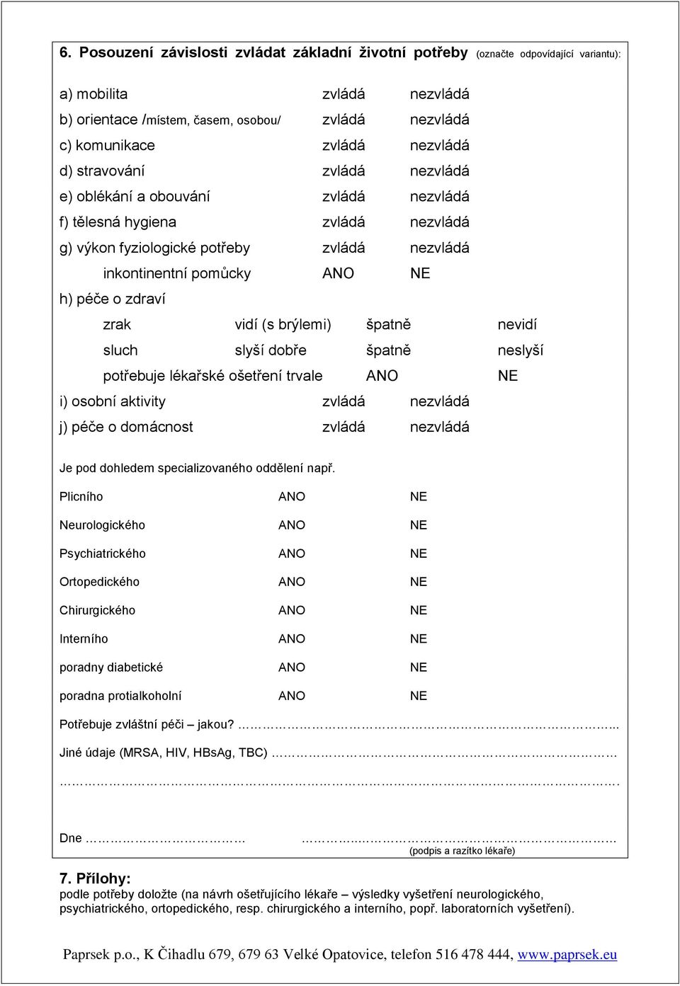 zdraví zrak vidí (s brýlemi) špatně nevidí sluch slyší dobře špatně neslyší potřebuje lékařské ošetření trvale ANO NE i) osobní aktivity zvládá nezvládá j) péče o domácnost zvládá nezvládá Je pod