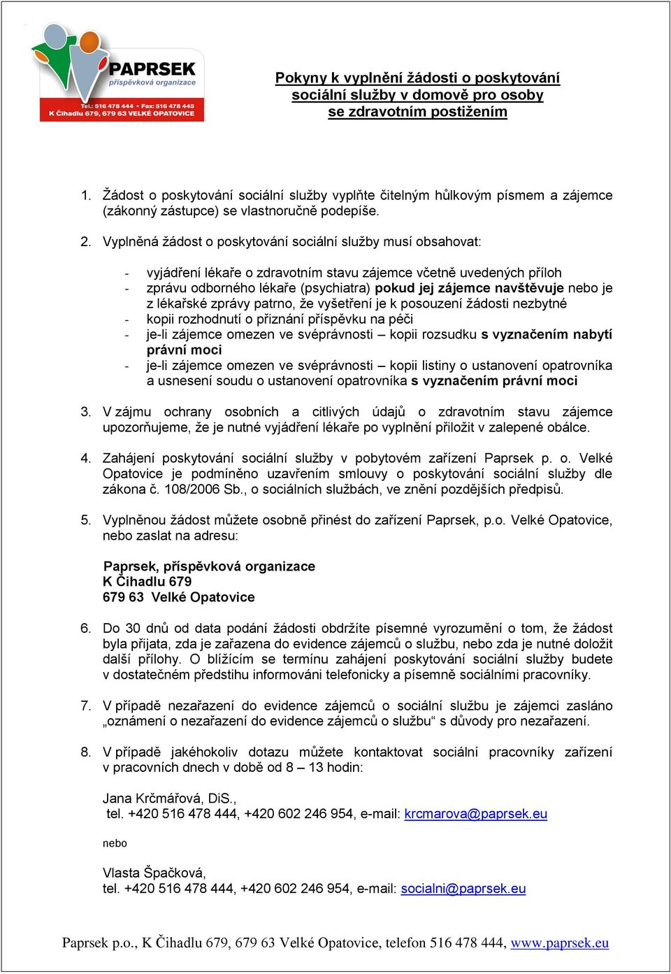 Vyplněná ţádost o poskytování sociální sluţby musí obsahovat: - vyjádření lékaře o zdravotním stavu zájemce včetně uvedených příloh - zprávu odborného lékaře (psychiatra) pokud jej zájemce navštěvuje