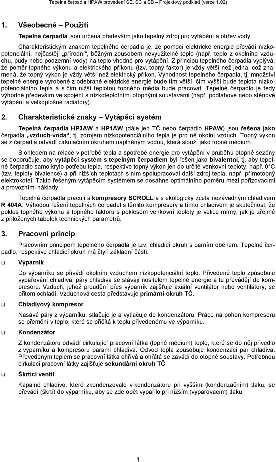 teplo z okolního vzduchu, půdy nebo podzemní vody) na teplo vhodné pro vytápění. Z principu tepelného čerpadla vyplývá, že poměr topného výkonu a elektrického příkonu (tzv.