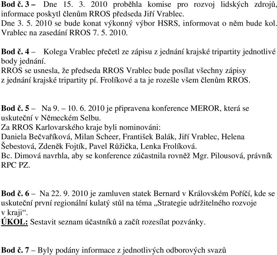 RROS se usnesla, že předseda RROS Vrablec bude posílat všechny zápisy z jednání krajské tripartity pí. Frolíkové a ta je rozešle všem členům RROS. Bod č. 5 Na 9. 10. 6.