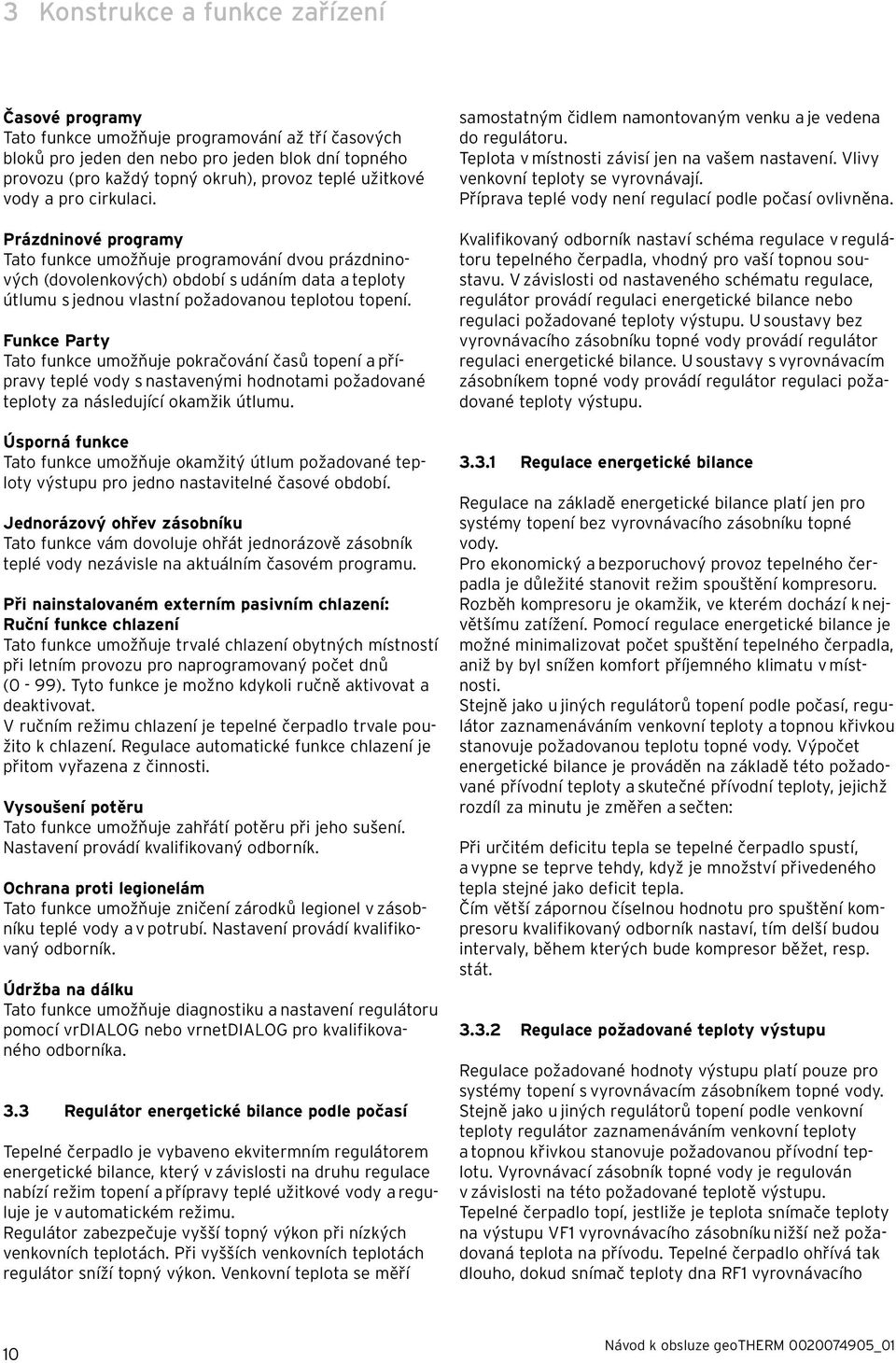 Prázdninové programy Tato funkce umožňuje programování dvou prázdninových (dovolenkových) období s udáním data a teploty útlumu s jednou vlastní požadovanou teplotou topení.