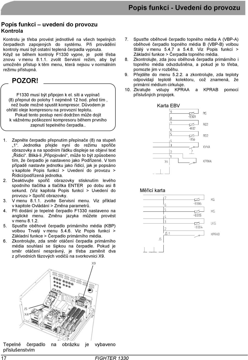 POZOR! F1330 musí být připojen k el. síti a vypínač (8) přepnut do polohy 1 nejméně 12 hod. před tím, než bude možné spustit kompresor. Důvodem je ohřátí oleje kompresoru na provozní teplotu.