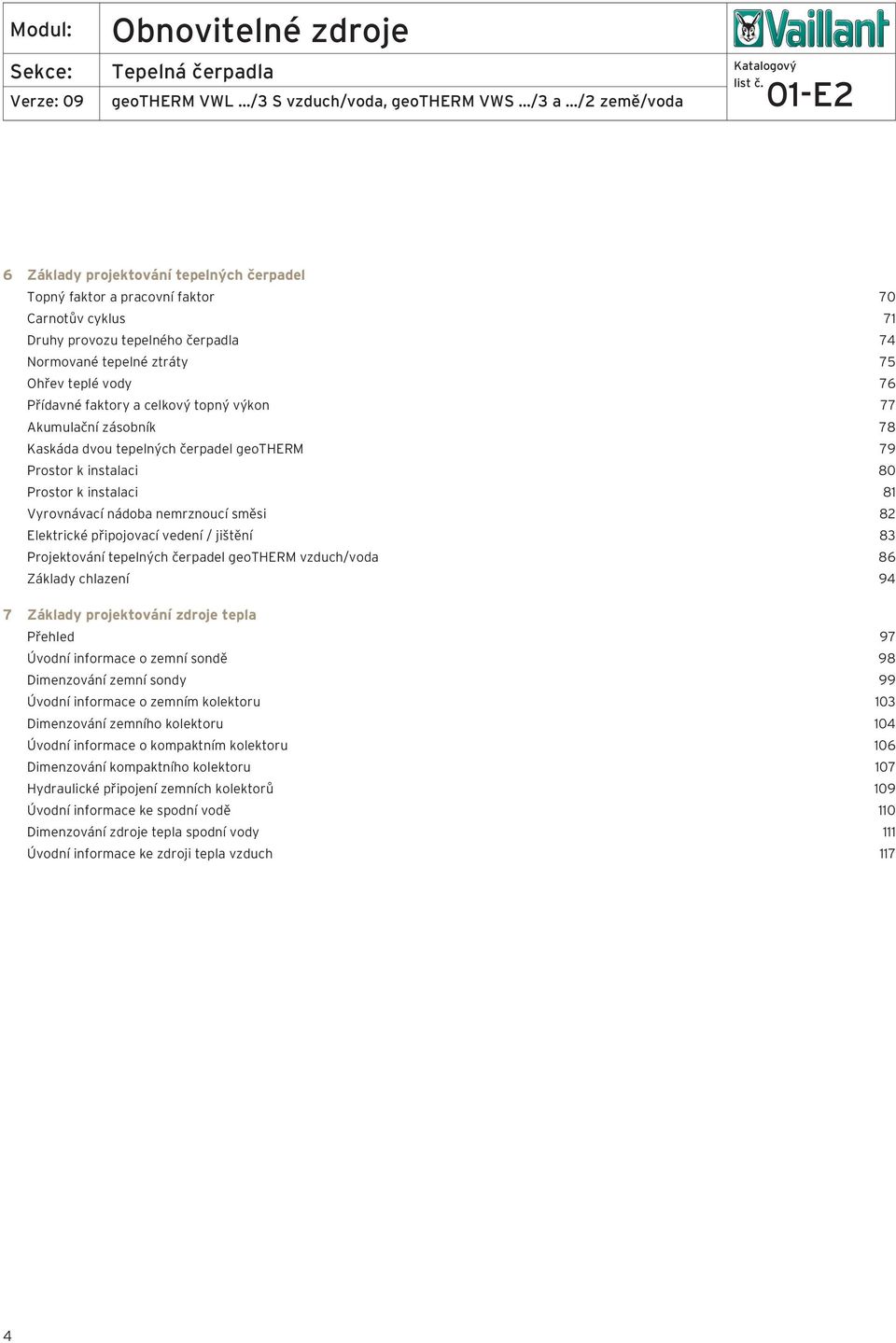 vedení / jištění 8 Projektování tepelných čerpadel geotherm vzduch/voda 86 Základy chlazení 94 7 Základy projektování zdroje tepla Přehled 97 Úvodní informace o zemní sondě 98 Dimenzování zemní sondy