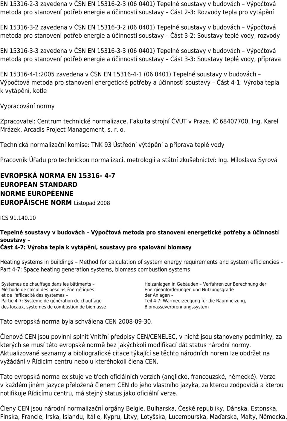 EN 15316-3-3 (06 0401) Tepelné soustavy v budovách Výpočtová metoda pro stanovení potřeb energie a účinností soustavy Část 3-3: Soustavy teplé vody, příprava EN 15316-4-1:2005 zavedena v ČSN EN