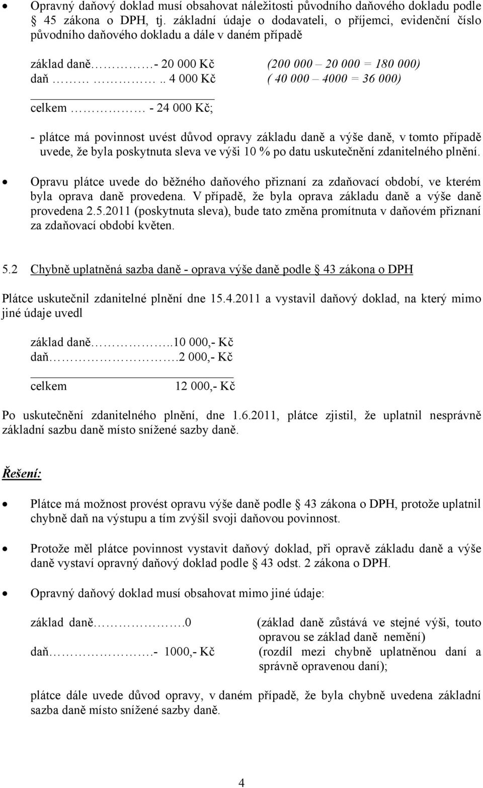 . 4 000 Kč ( 40 000 4000 = 36 000) celkem - 24 000 Kč; - plátce má povinnost uvést důvod opravy základu daně a výše daně, v tomto případě uvede, že byla poskytnuta sleva ve výši 10 % po datu