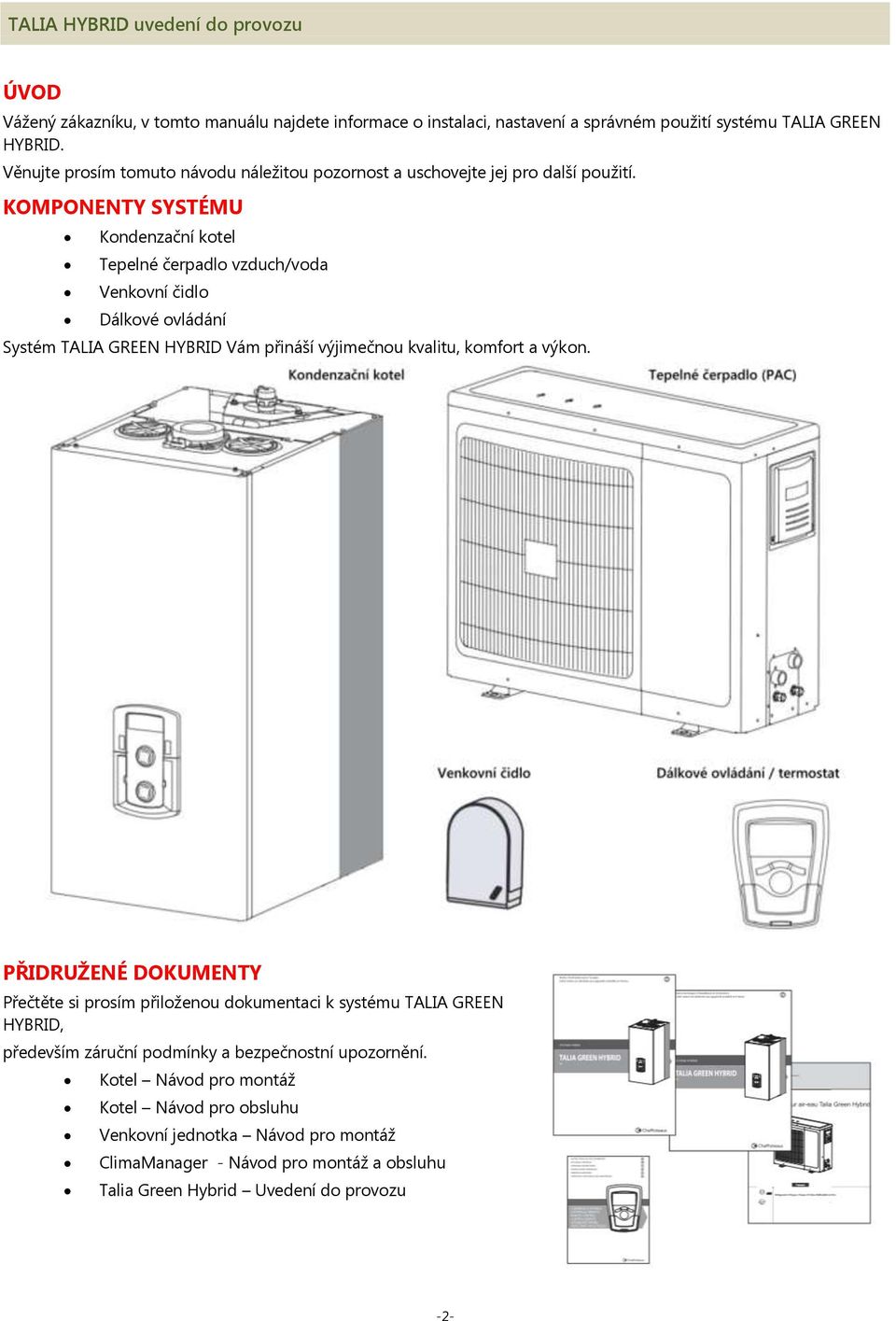 KOMPONENTY SYSTÉMU Kondenzační kotel Tepelné čerpadlo vzduch/voda Venkovní čidlo Dálkové ovládání Systém TALIA GREEN HYBRID Vám přináší výjimečnou kvalitu, komfort a výkon.