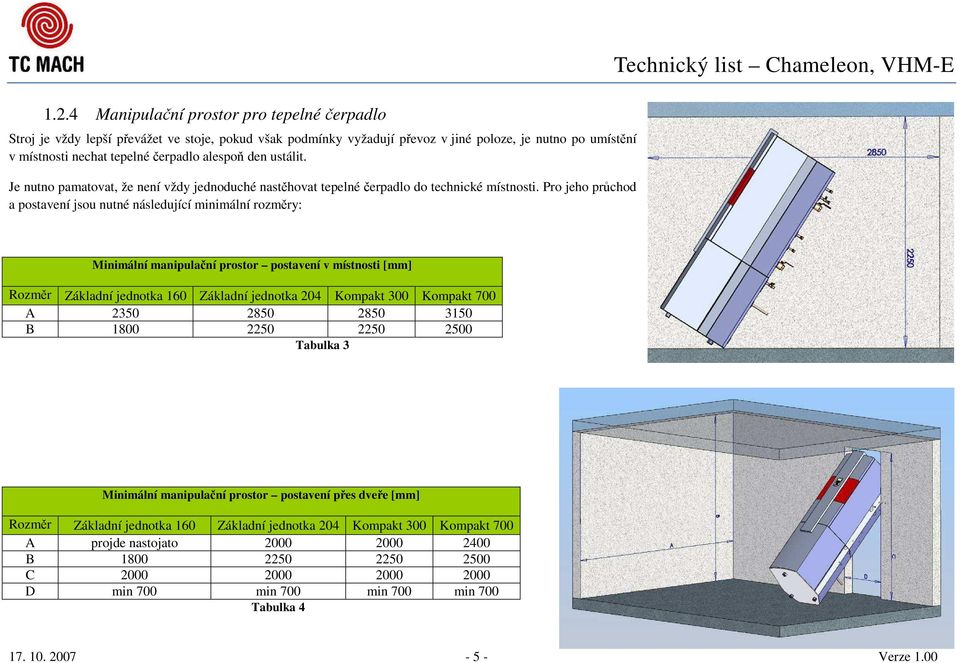 Pro jeho průchod a postavení jsou nutné následující minimální rozměry: Technický list Chameleon, VHM-E Minimální manipulační prostor postavení v místnosti [mm] Rozměr Základní jednotka 160 Základní