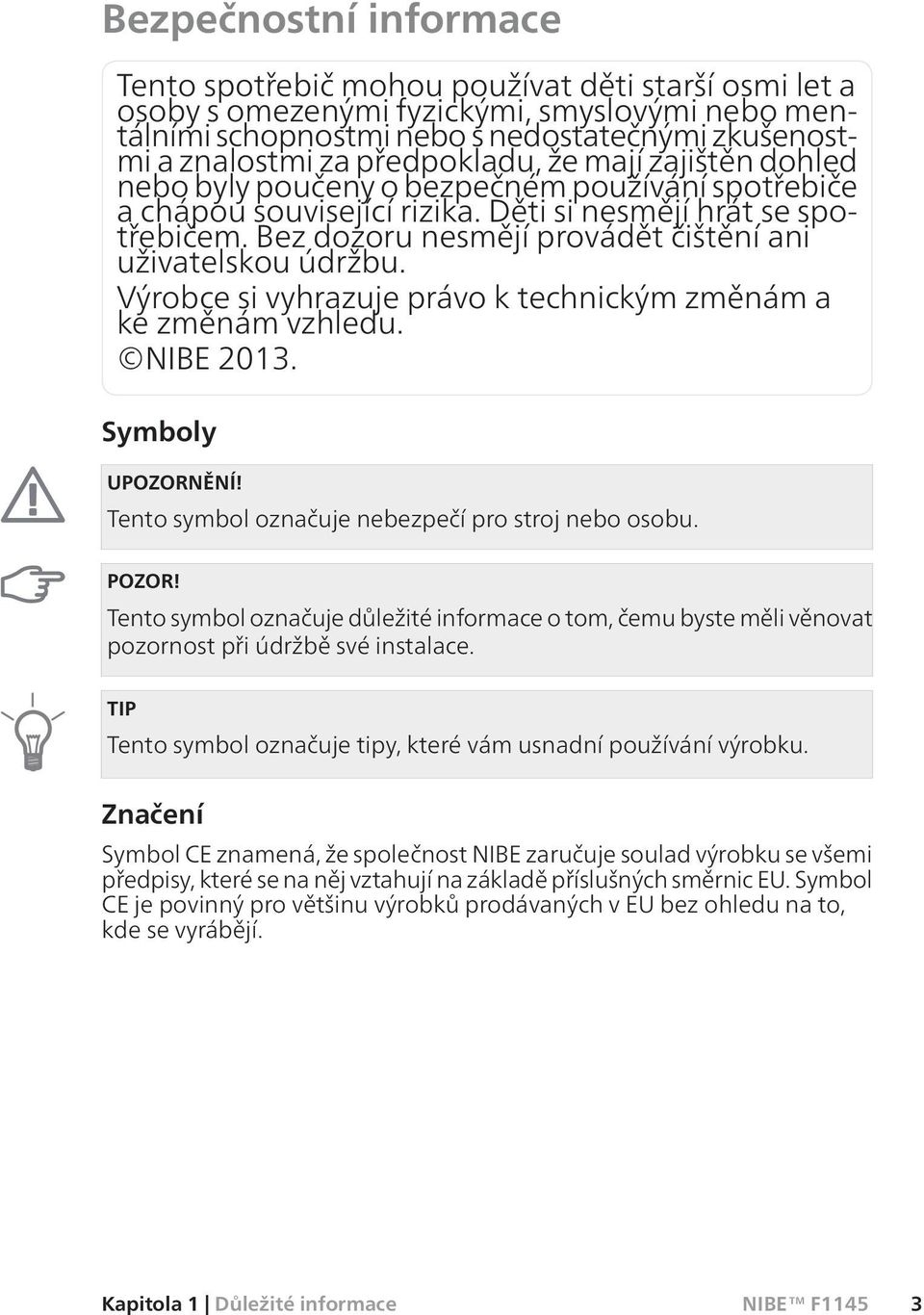 Bez dozoru nesmějí provádět čištění ani uživatelskou údržbu. Výrobce si vyhrazuje právo k technickým změnám a ke změnám vzhledu. NIBE 2013. Symboly UPOZORNĚNÍ!