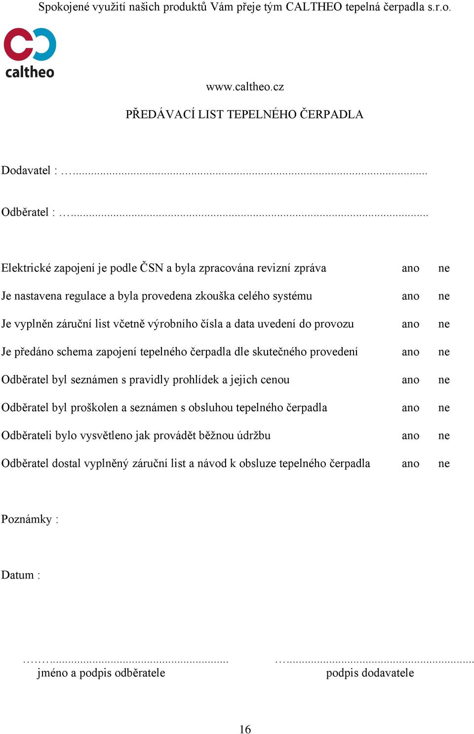 uvedení do provozu ano ne Je předáno schema zapojení tepelného čerpadla dle skutečného provedení ano ne Odběratel byl seznámen s pravidly prohlídek a jejich cenou ano ne Odběratel byl proškolen a