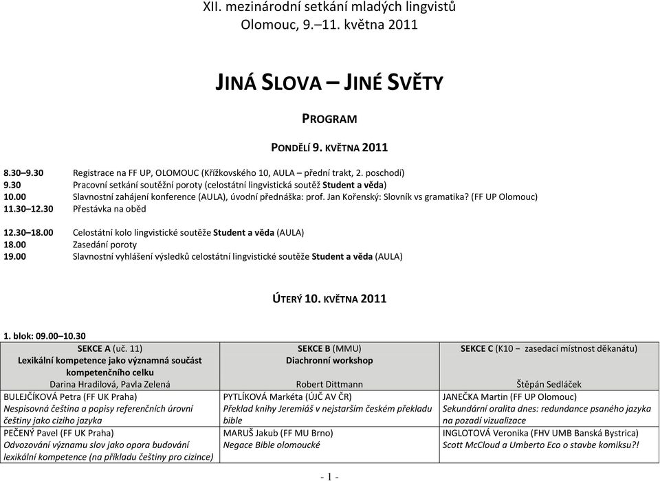 00 Slavnostní zahájení konference (AULA), úvodní přednáška: prof. Jan Kořenský: Slovník vs gramatika? (FF UP Olomouc) 11.30 12.30 Přestávka na oběd 12.30 18.