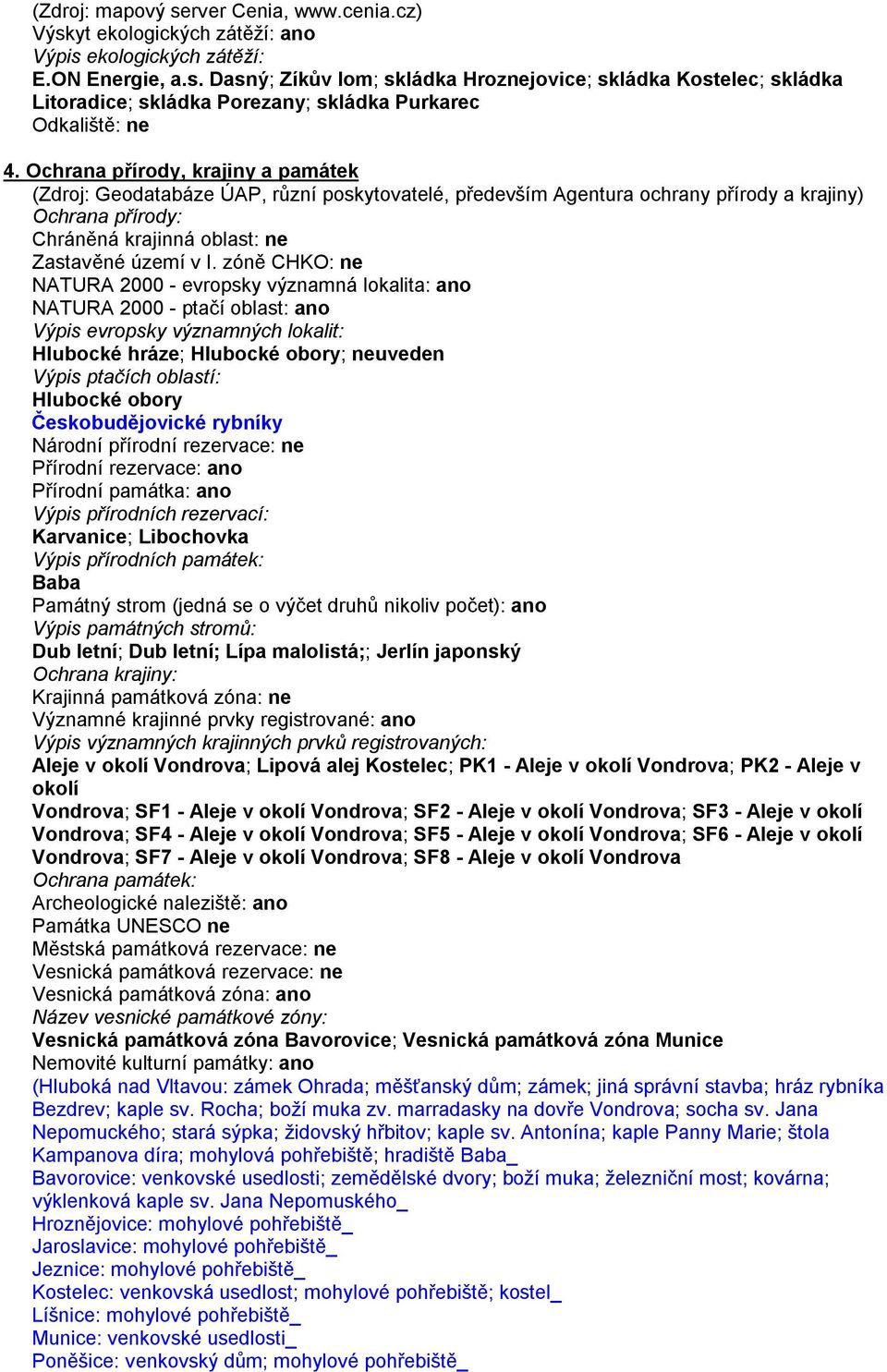 zóně CHKO: ne NATURA 2000 - evropsky významná lokalita: ano NATURA 2000 - ptačí oblast: ano Výpis evropsky významných lokalit: Hlubocké hráze; Hlubocké obory; neuveden Výpis ptačích oblastí: Hlubocké