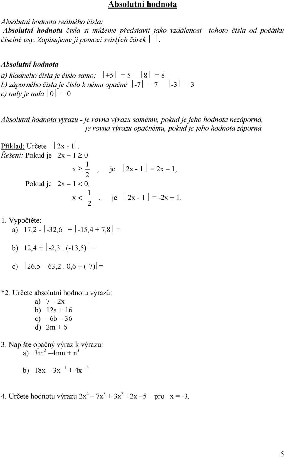 Absolutní hodnota a) kladného čísla je číslo samo; 8 8 b) záporného čísla je číslo k němu opačné -7 7 - c) nul je nula 0 0 Absolutní hodnota výrazu - je rovna výrazu samému, pokud