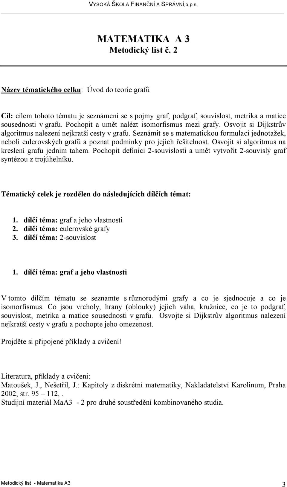 Seznámit se s matematickou formulací jednotažek, neboli eulerovských grafů a poznat podmínky pro jejich řešitelnost. Osvojit si algoritmus na kreslení grafu jedním tahem.