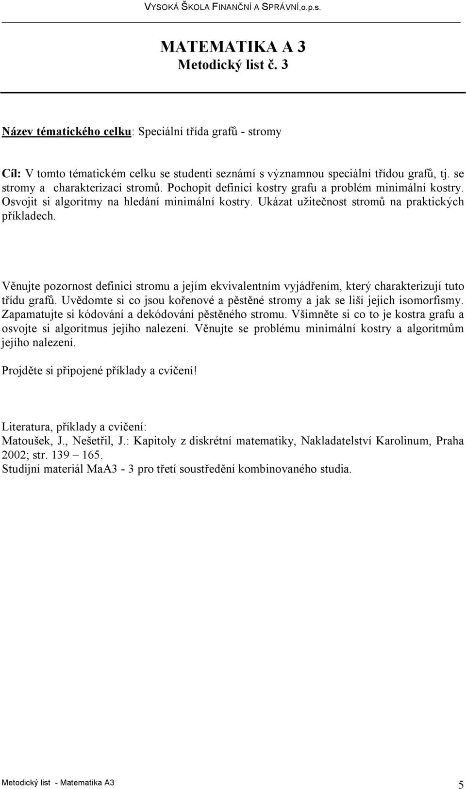 Věnujte pozornost definici stromu a jejím ekvivalentním vyjádřením, který charakterizují tuto třídu grafů. Uvědomte si co jsou kořenové a pěstěné stromy a jak se liší jejich isomorfismy.