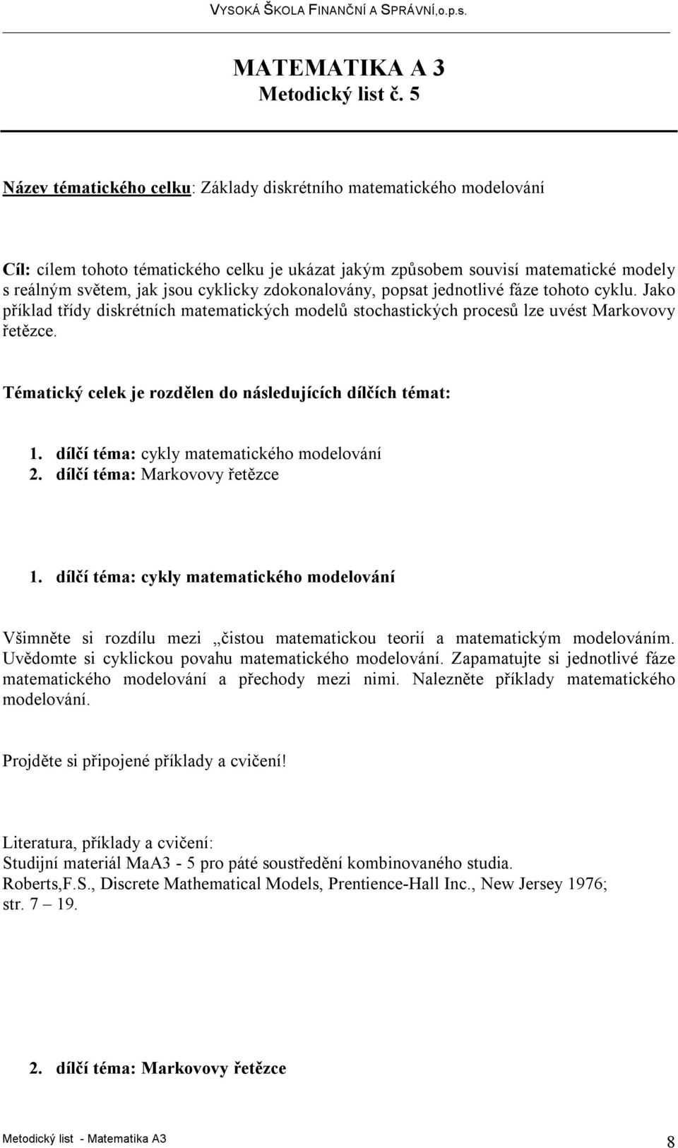 zdokonalovány, popsat jednotlivé fáze tohoto cyklu. Jako příklad třídy diskrétních matematických modelů stochastických procesů lze uvést Markovovy řetězce.