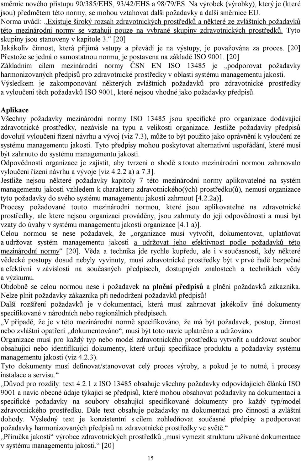 Tyto skupiny jsou stanoveny v kapitole 3. [20] Jakákoliv činnost, která přijímá vstupy a převádí je na výstupy, je považována za proces.