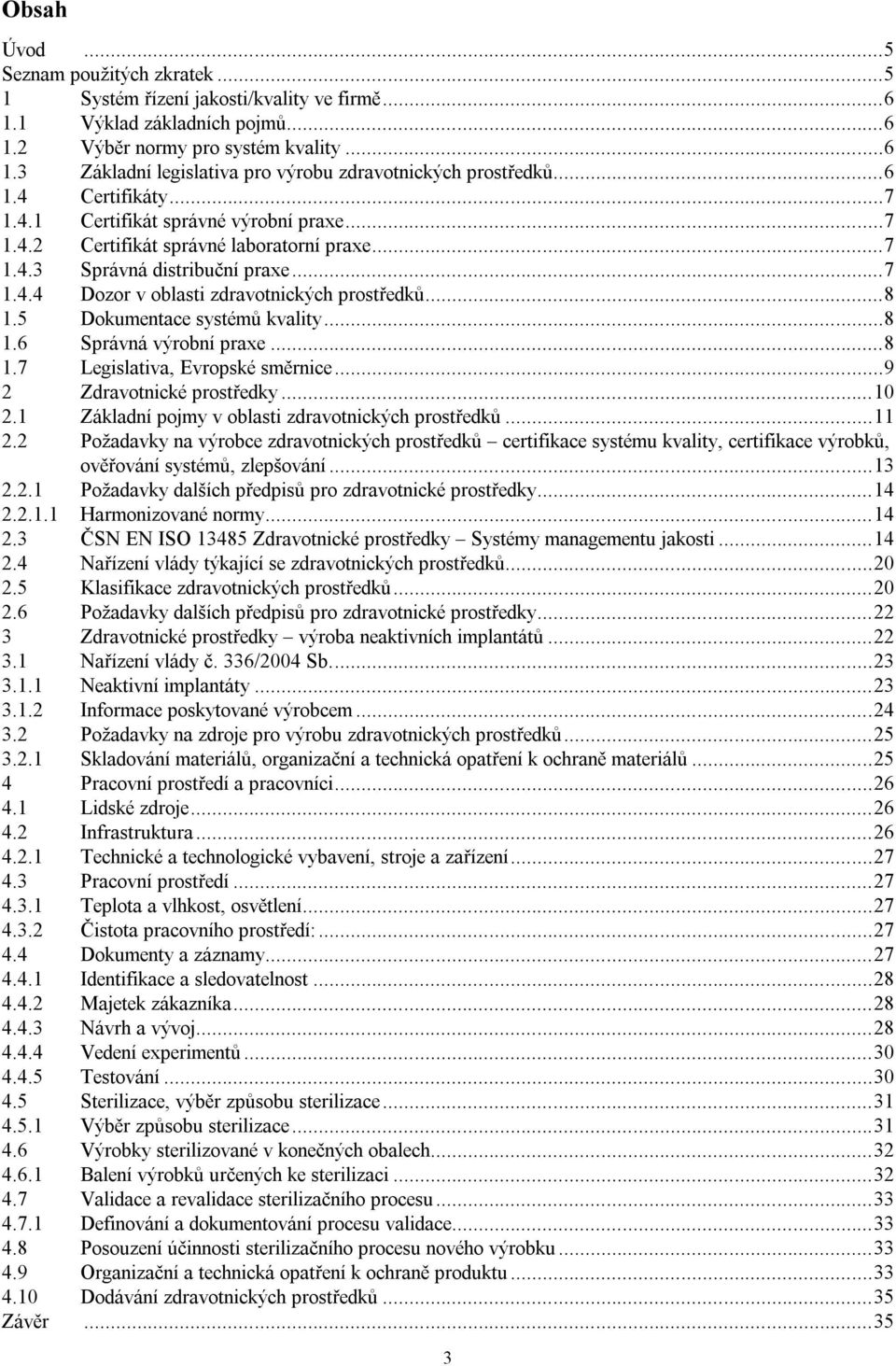 ..8 1.5 Dokumentace systémů kvality...8 1.6 Správná výrobní praxe...8 1.7 Legislativa, Evropské směrnice...9 2 Zdravotnické prostředky...10 2.1 Základní pojmy v oblasti zdravotnických prostředků...11 2.