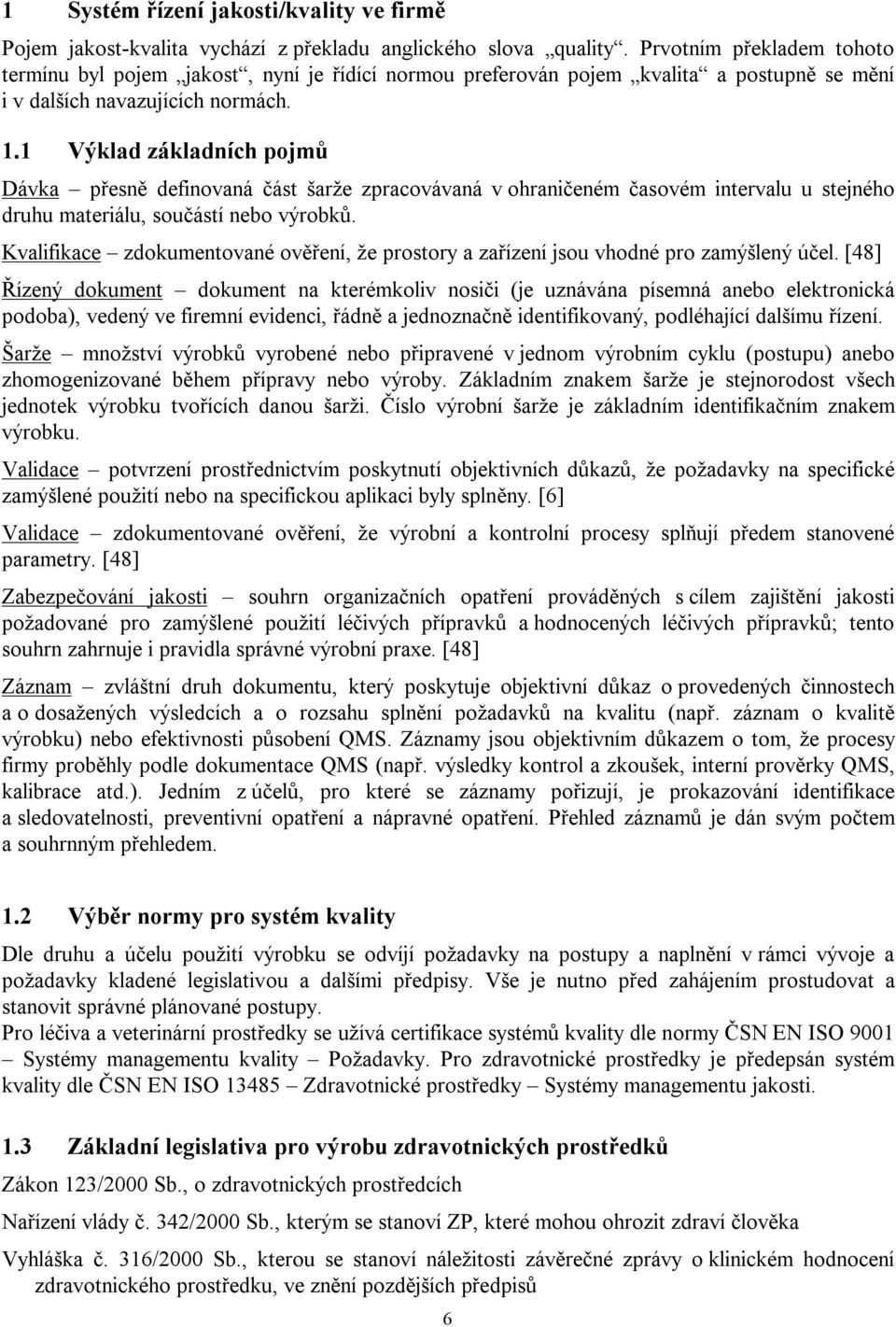 1 Výklad základních pojmů Dávka přesně definovaná část šarže zpracovávaná v ohraničeném časovém intervalu u stejného druhu materiálu, součástí nebo výrobků.