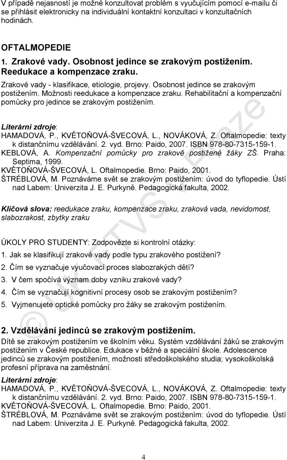 Rehabilitační a kompenzační pomůcky pro jedince se zrakovým postižením. HAMADOVÁ, P., KVĚTOŇOVÁ-ŠVECOVÁ, L., NOVÁKOVÁ, Z. Oftalmopedie: texty k distančnímu vzdělávání. 2. vyd. Brno: Paido, 2007.