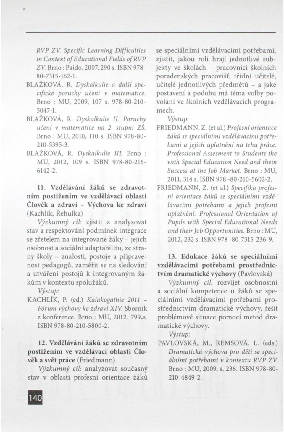 ISBN 978-80- 210-5395-3. BLAŽKOVÁ, R. Dyskalkulie III. Brno : MU, 2012, 109 s. ISBN 978-80-216-6142-2. 11.