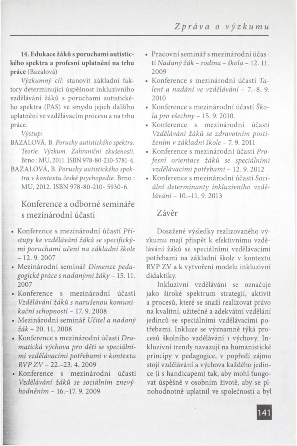 autistického spektra (PAS) ve smyslu jejich dalšího uplatnění ve vzdělávacím procesu a na trhu práce. BAZALOVÁ, B. Poruchy autistického spektra. Teorie. Výzkum. Zahraniční zkušenosti. Brno: MU, 2011.