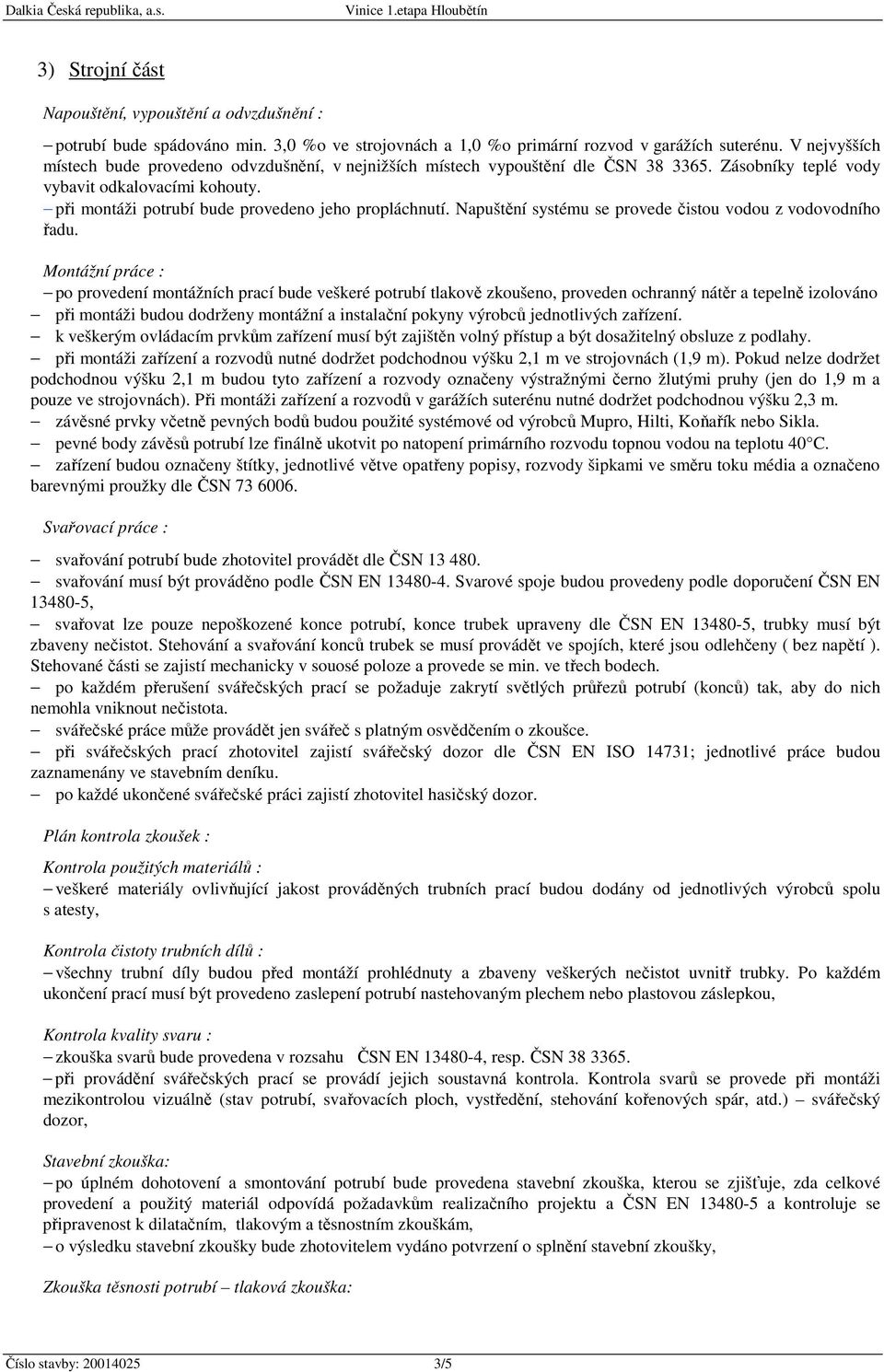 při montáži potrubí bude provedeno jeho propláchnutí. Napuštění systému se provede čistou vodou z vodovodního řadu.