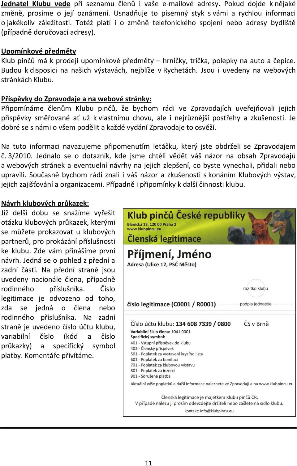 Upomínkové předměty Klub pinčů má k prodeji upomínkové předměty hrníčky, trička, polepky na auto a čepice. Budou k disposici na našich výstavách, nejblíže v Rychetách.