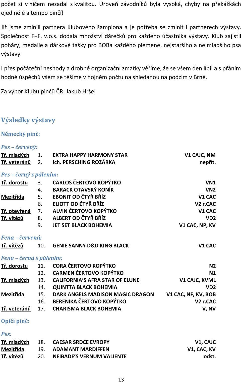 Klub zajistil poháry, medaile a dárkové tašky pro BOBa každého plemene, nejstaršího a nejmladšího psa výstavy.