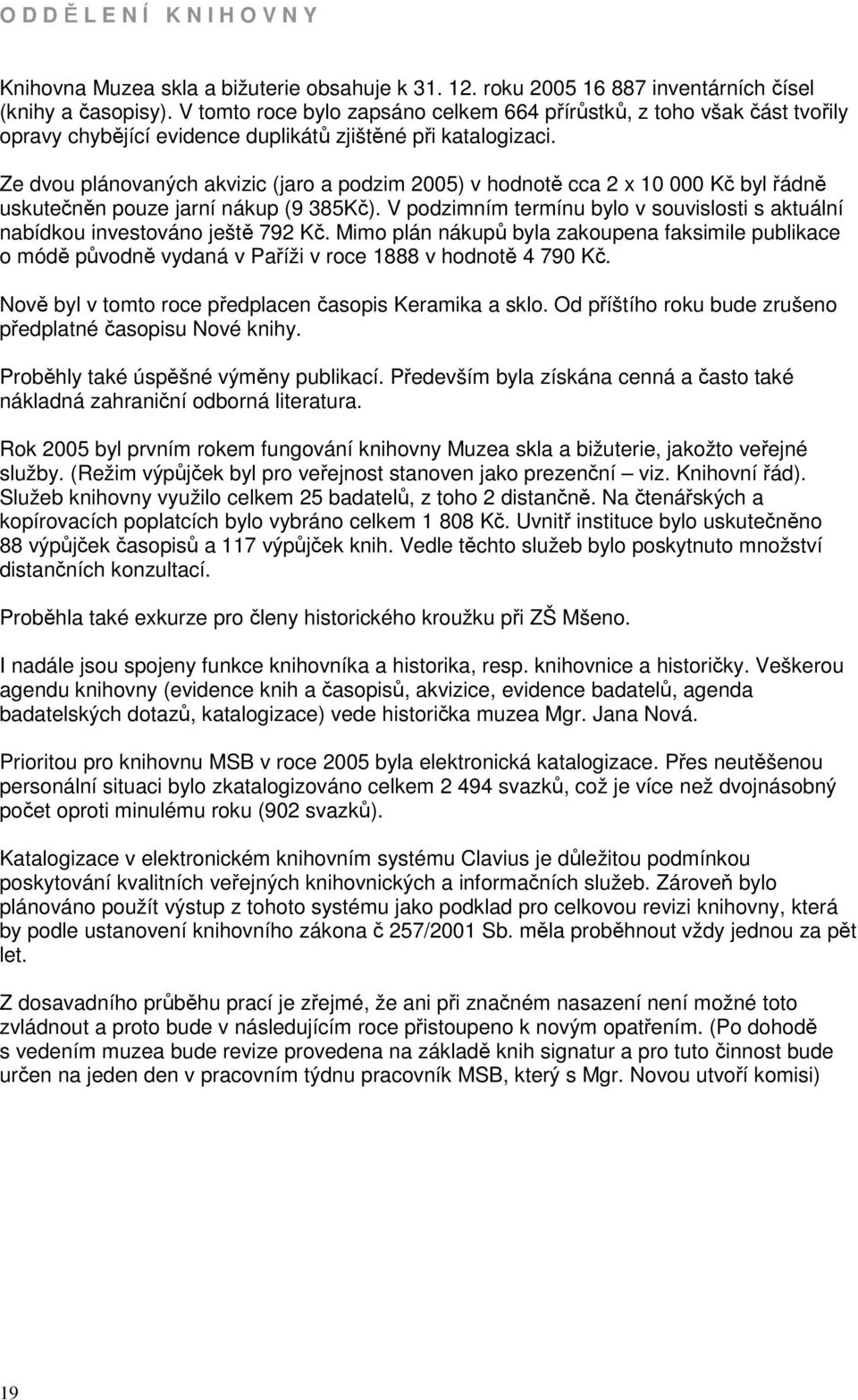 Ze dvou plánovaných akvizic (jaro a podzim 2005) v hodnotě cca 2 x 10 000 Kč byl řádně uskutečněn pouze jarní nákup (9 385Kč).