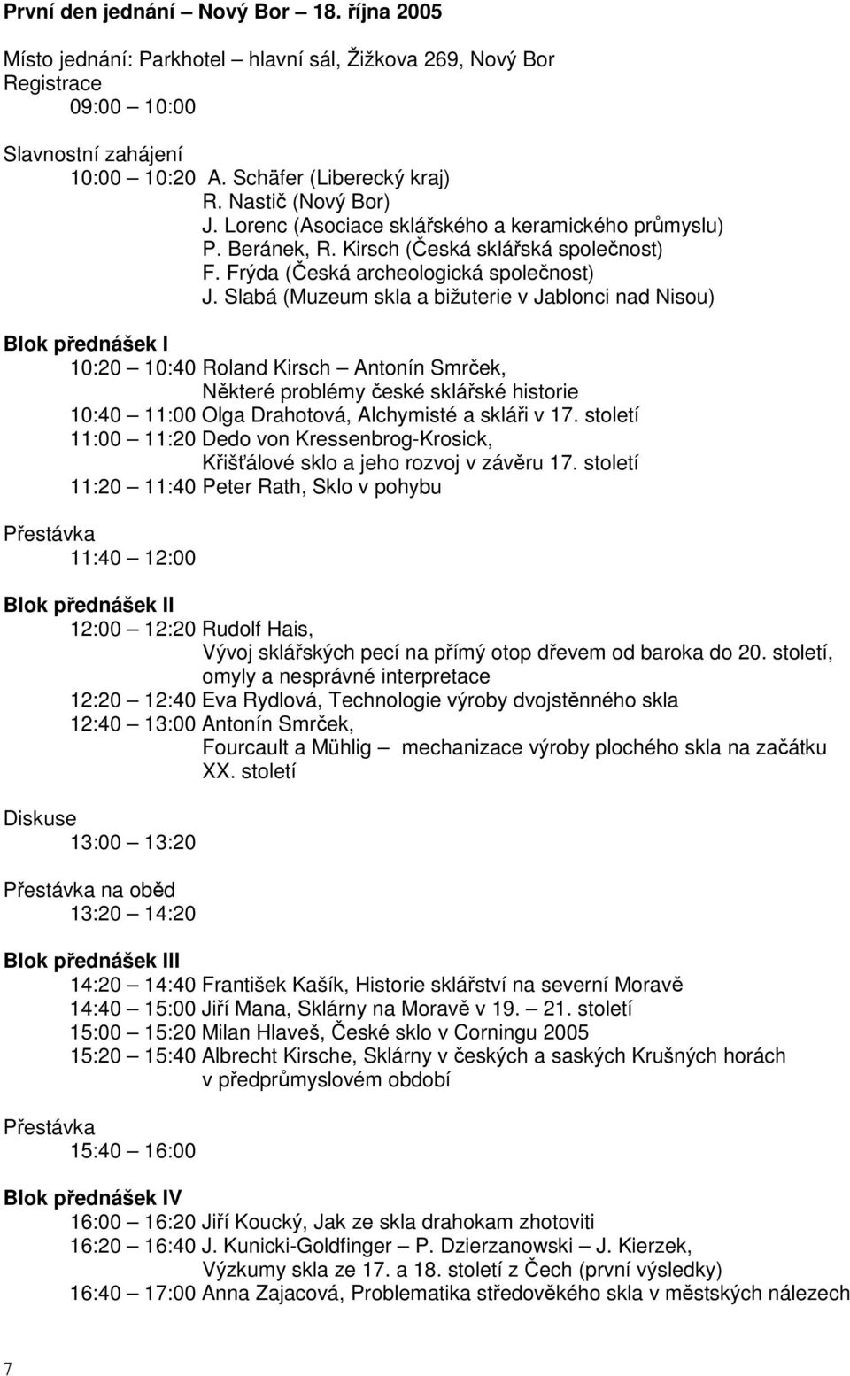 Slabá (Muzeum skla a bižuterie v Jablonci nad Nisou) Blok přednášek I 10:20 10:40 Roland Kirsch Antonín Smrček, Některé problémy české sklářské historie 10:40 11:00 Olga Drahotová, Alchymisté a