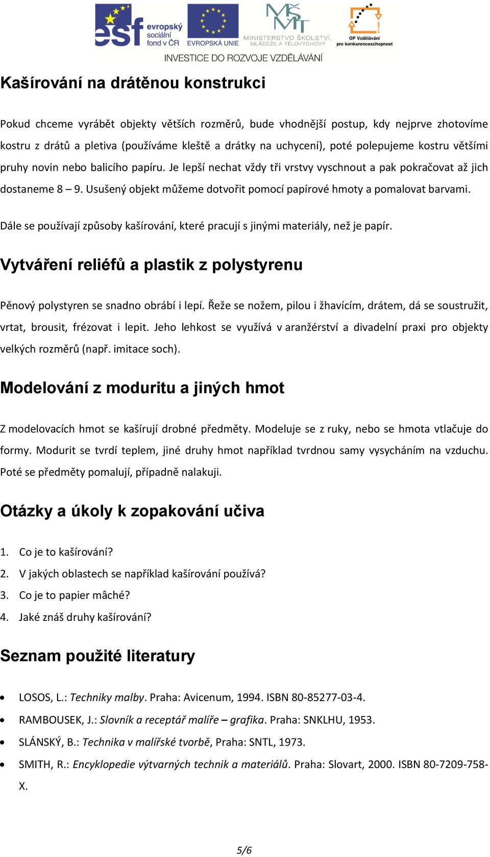 Usušený objekt můžeme dotvořit pomocí papírové hmoty a pomalovat barvami. Dále se používají způsoby kašírování, které pracují s jinými materiály, než je papír.