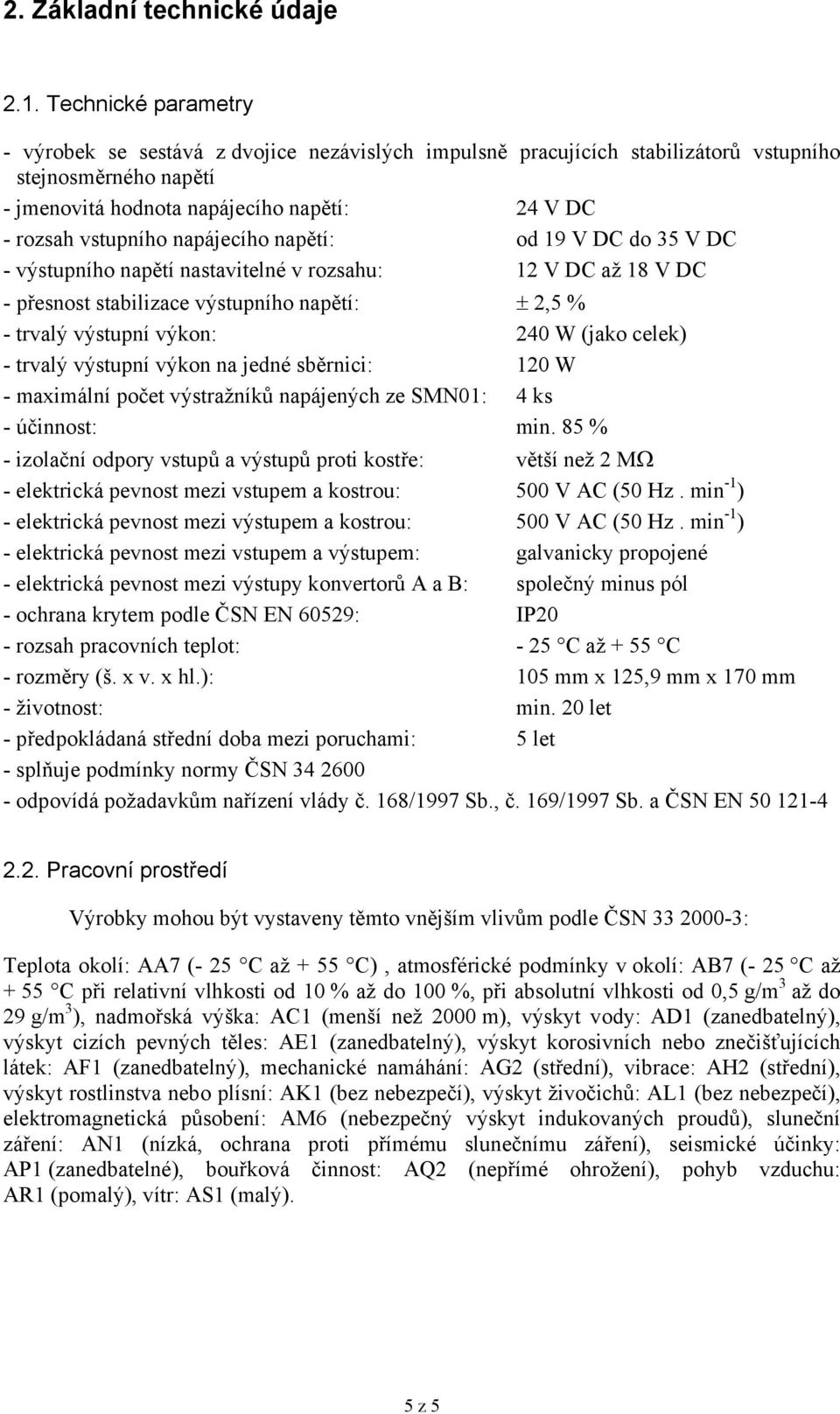 napájecího napětí: od 19 V DC do 35 V DC - výstupního napětí nastavitelné v rozsahu: 12 V DC až 18 V DC - přesnost stabilizace výstupního napětí: ± 2,5 % - trvalý výstupní výkon: 240 W (jako celek) -