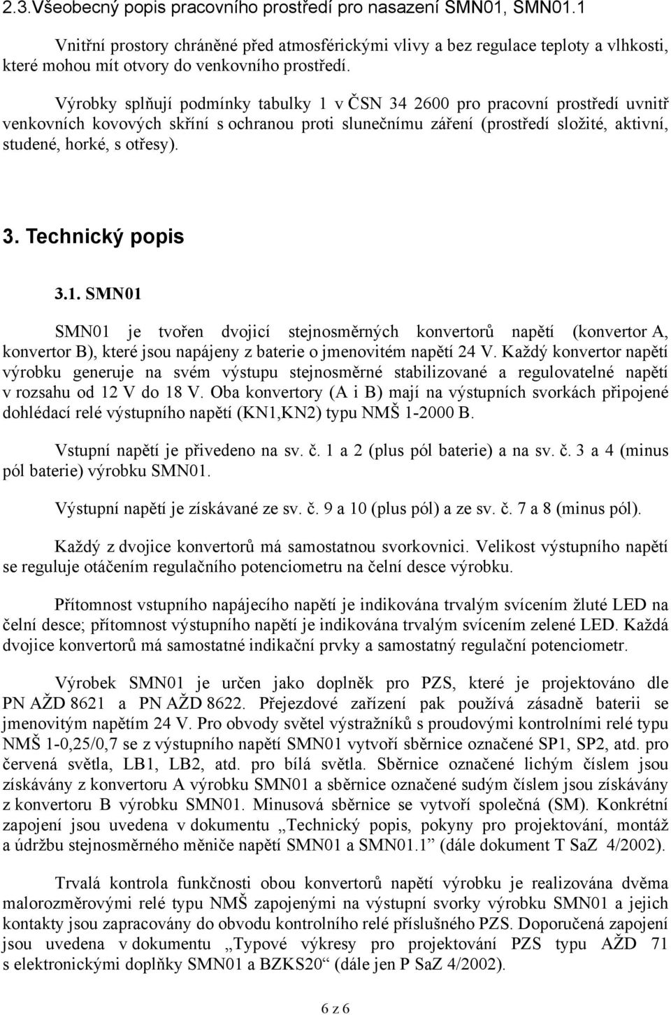 Výrobky splňují podmínky tabulky 1 v ČSN 34 2600 pro pracovní prostředí uvnitř venkovních kovových skříní s ochranou proti slunečnímu záření (prostředí složité, aktivní, studené, horké, s otřesy). 3. Technický popis 3.