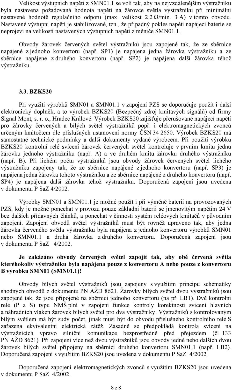 3 A) v tomto obvodu. Nastavené výstupní napětí je stabilizované, tzn., že případný pokles napětí napájecí baterie se neprojeví na velikosti nastavených výstupních napětí z měniče SMN01.