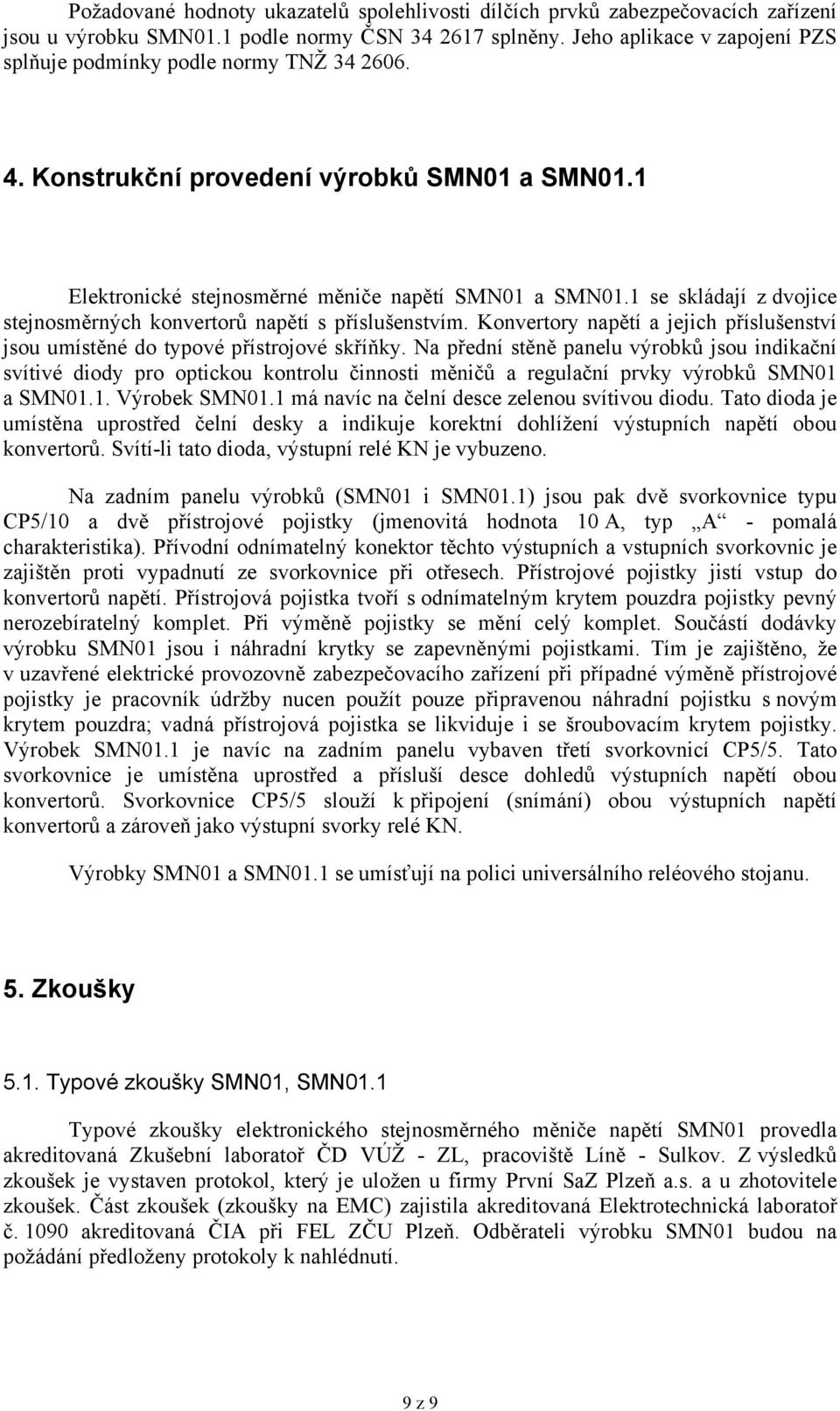 1 se skládají z dvojice stejnosměrných konvertorů napětí s příslušenstvím. Konvertory napětí a jejich příslušenství jsou umístěné do typové přístrojové skříňky.
