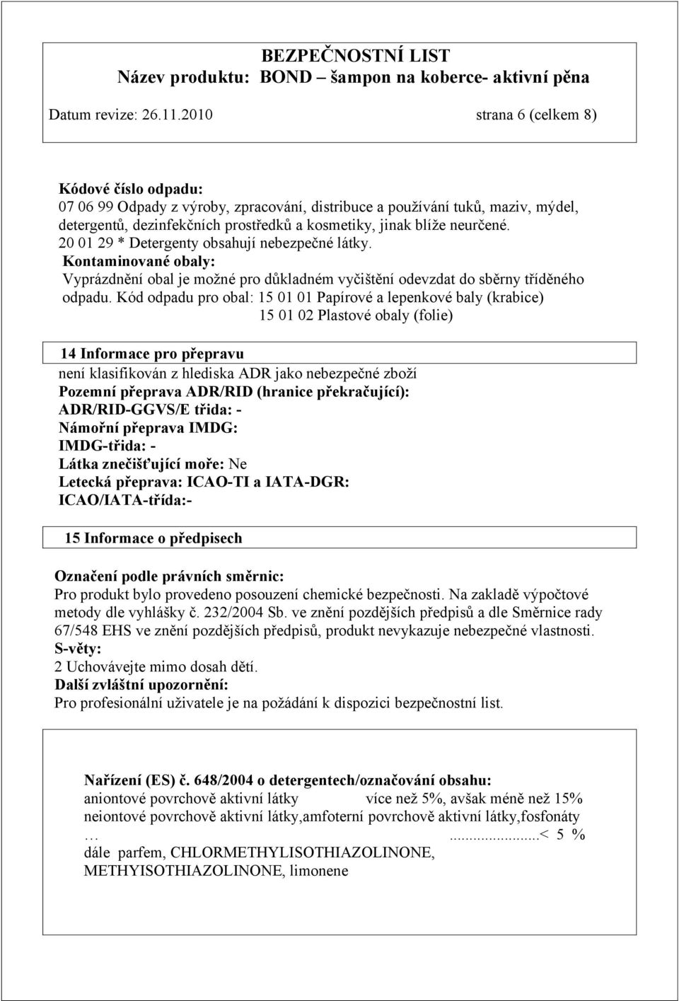 20 01 29 * Detergenty obsahují nebezpečné látky. Kontaminované obaly: Vyprázdnění obal je možné pro důkladném vyčištění odevzdat do sběrny tříděného odpadu.