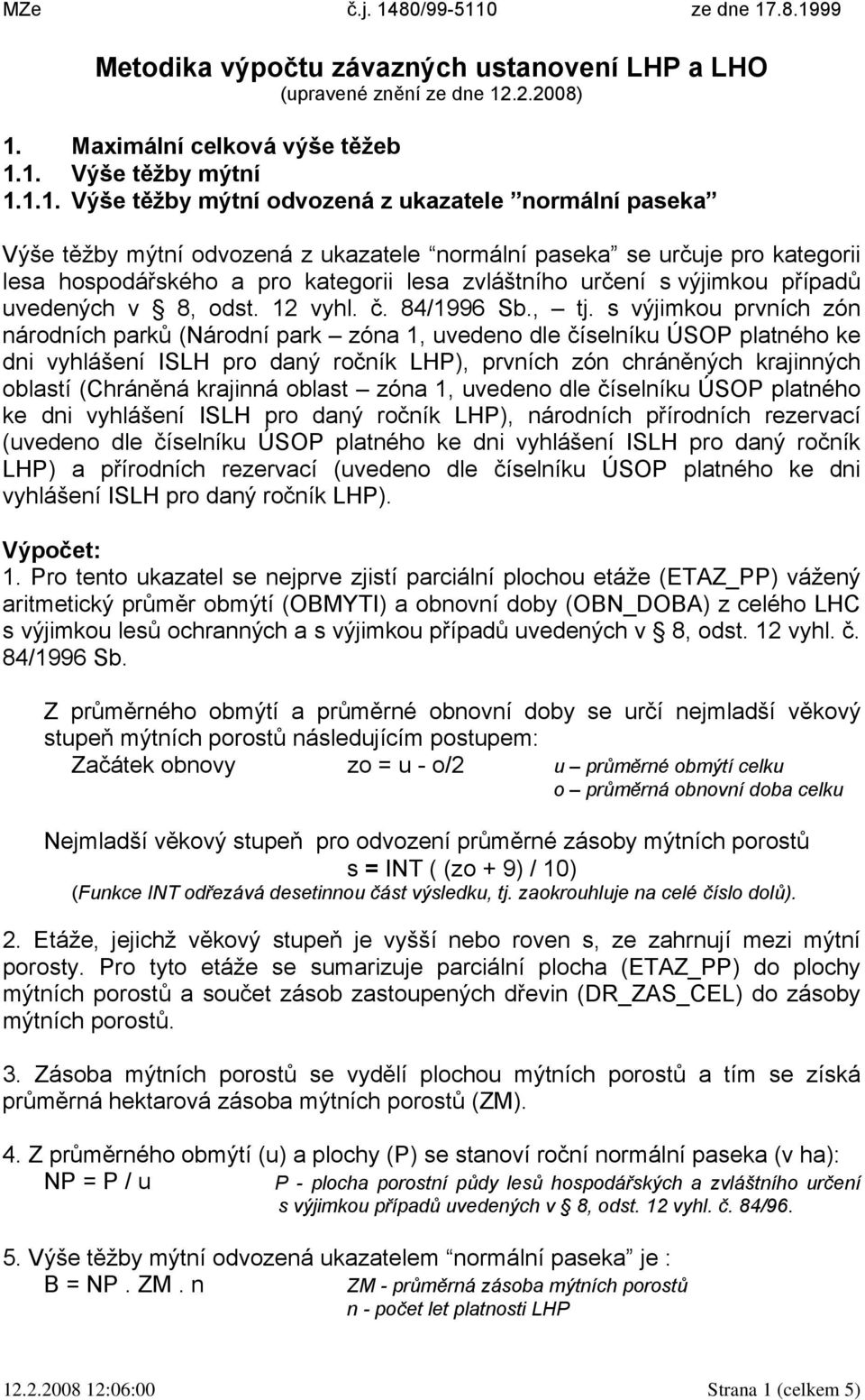 Pro tento ukazatel se nejprve zjistí parciální plochou etáže (ETAZ_PP) vážený aritmetický průměr obmýtí (OBMYTI) a obnovní doby (OBN_DOBA) z celého LHC s výjimkou lesů ochranných a s výjimkou případů