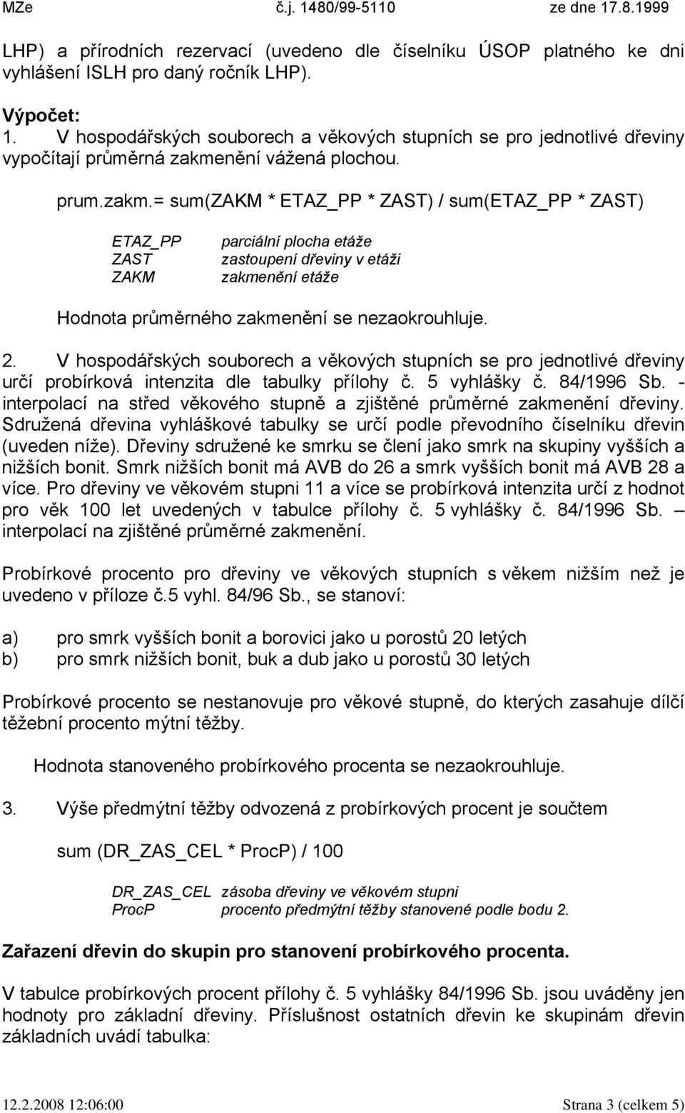 = sum(zakm * ETAZ_PP * ZAST) / sum(etaz_pp * ZAST) ETAZ_PP ZAST ZAKM parciální plocha etáže zastoupení dřeviny v etáži zakmenění etáže Hodnota průměrného zakmenění se nezaokrouhluje. 2.