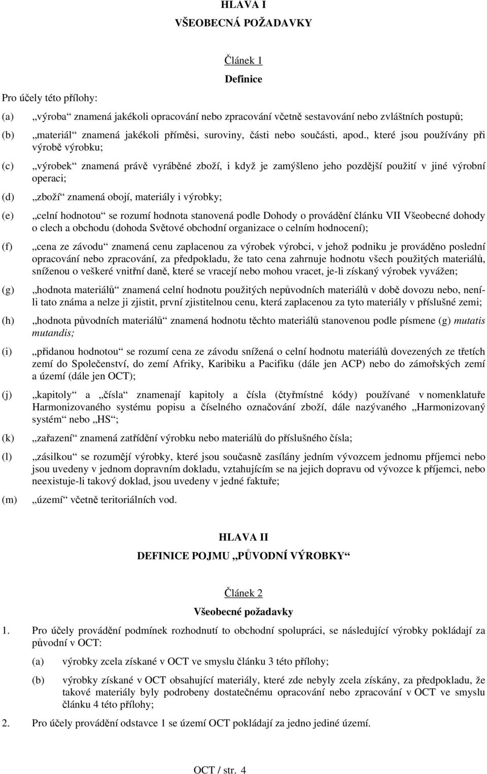 , které jsou používány při výrobě výrobku; (c) výrobek znamená právě vyráběné zboží, i když je zamýšleno jeho pozdější použití v jiné výrobní operaci; (d) zboží znamená obojí, materiály i výrobky;