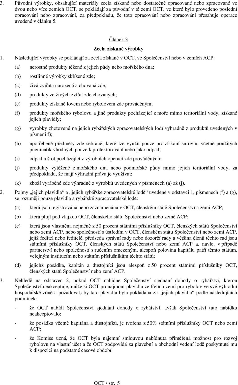 Následující výrobky se pokládají za zcela získané v OCT, ve Společenství nebo v zemích ACP: (a) nerostné produkty těžené z jejich půdy nebo mořského dna; (b) rostlinné výrobky sklízené zde; (c) živá