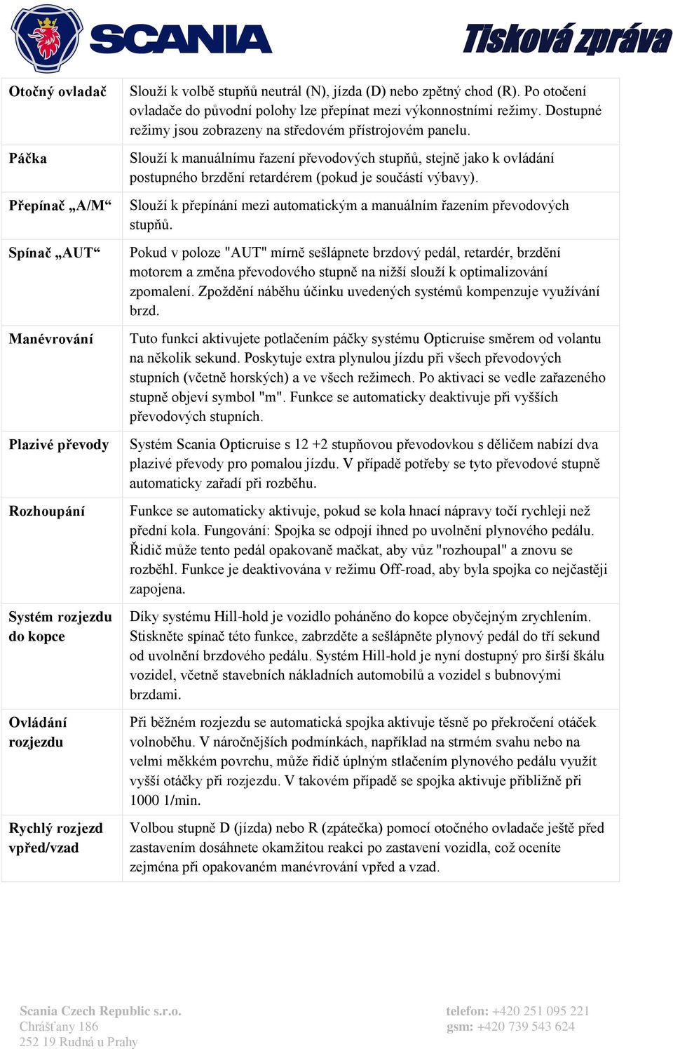 Slouží k manuálnímu řazení převodových stupňů, stejně jako k ovládání postupného brzdění retardérem (pokud je součástí výbavy).