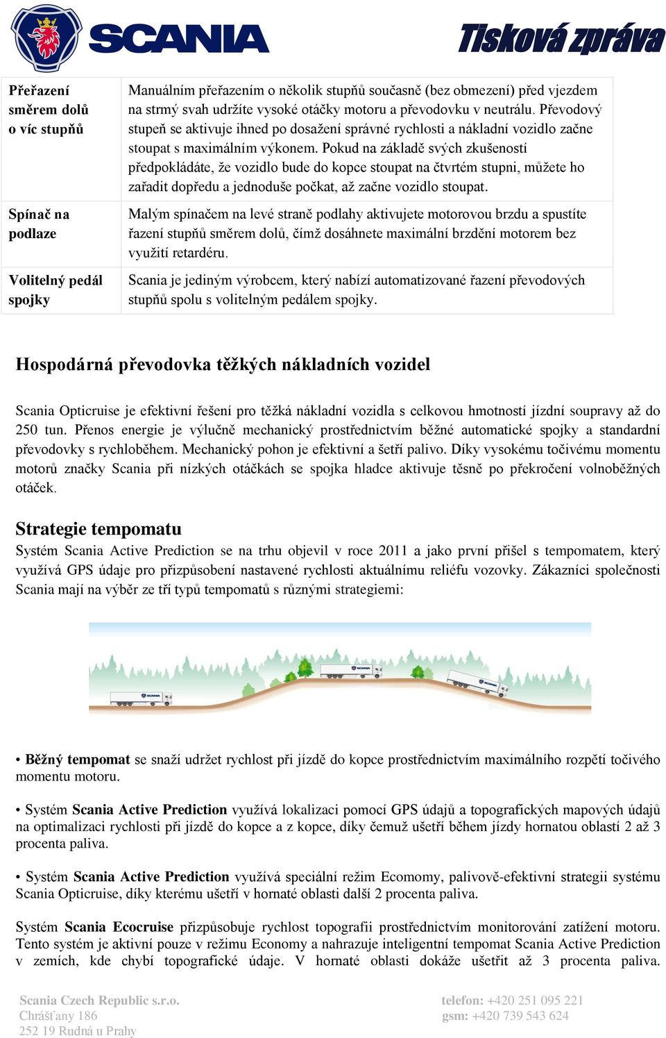 Pokud na základě svých zkušeností předpokládáte, že vozidlo bude do kopce stoupat na čtvrtém stupni, můžete ho zařadit dopředu a jednoduše počkat, až začne vozidlo stoupat.